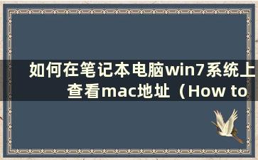 如何在笔记本电脑win7系统上查看mac地址（How to check the mac address and model on alaptop win7 system）